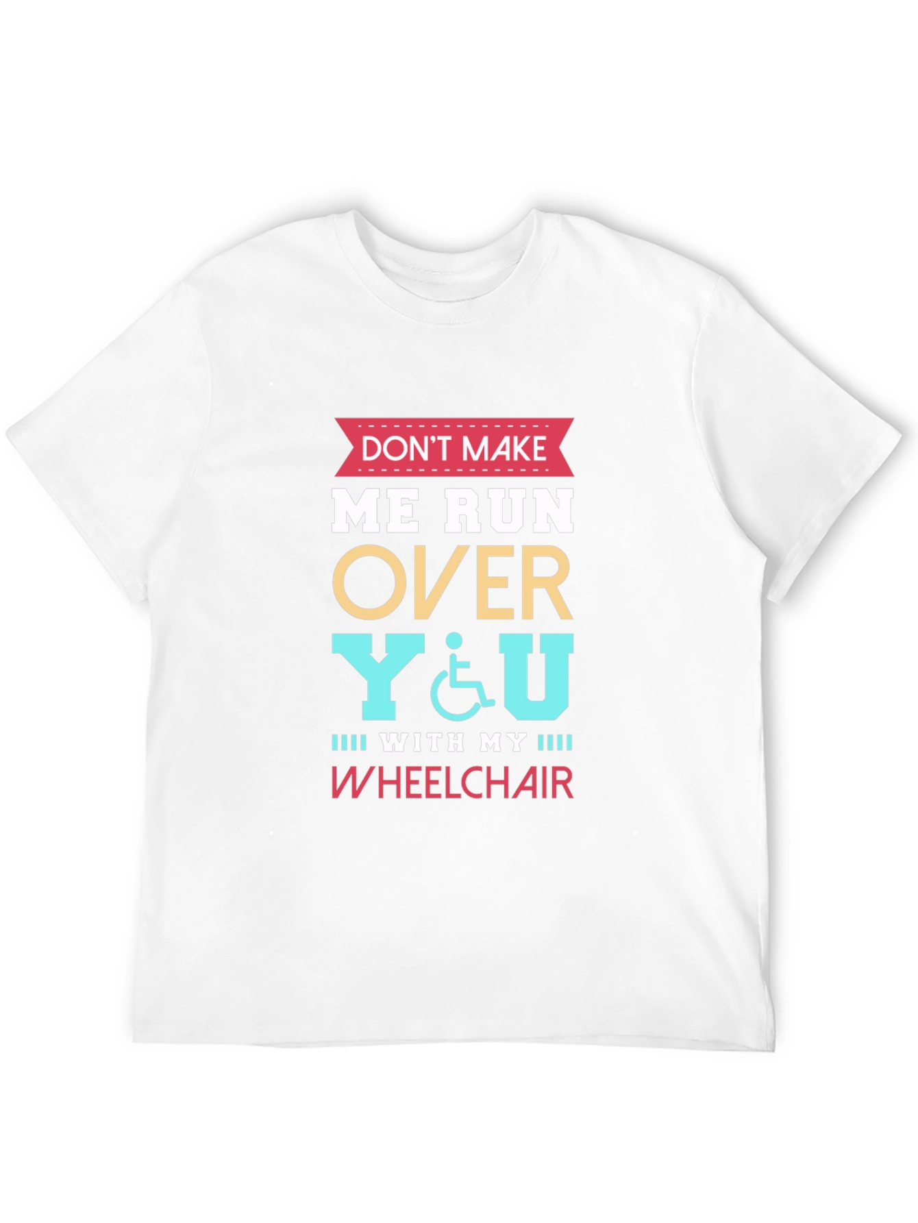 Dont Make Me Run Over You Wheelchair T-Shirt