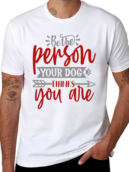 Be the Person Your Dog Thinks You Are T-Shirt