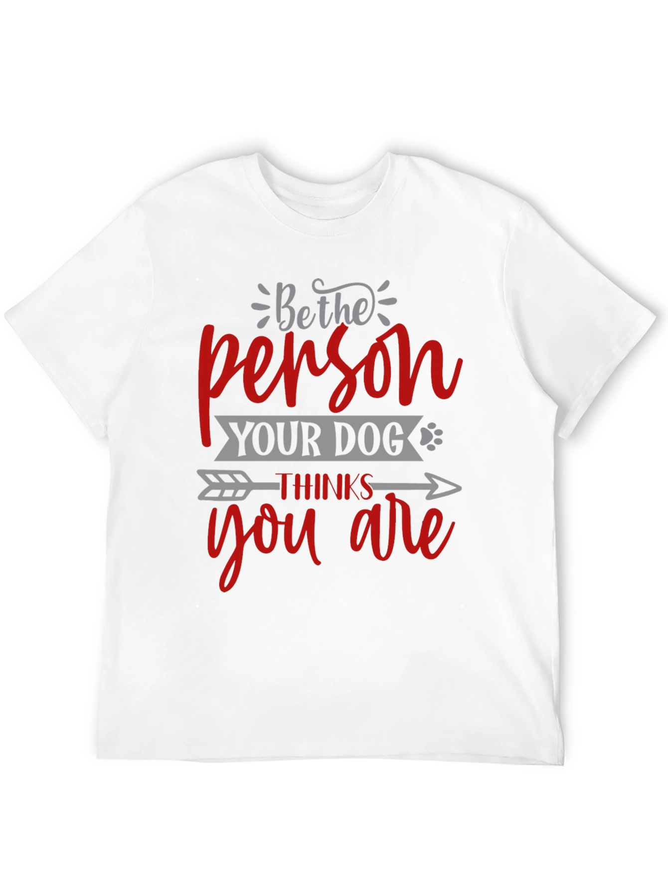 Be the Person Your Dog Thinks You Are T-Shirt