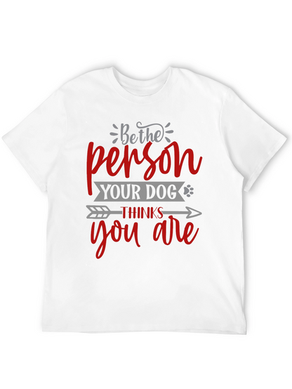 Be the Person Your Dog Thinks You Are T-Shirt