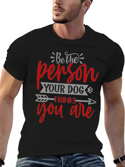 Be the Person Your Dog Thinks You Are T-Shirt
