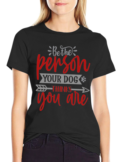 Be the Person Your Dog Thinks You Are T-Shirt