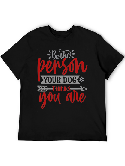Be the Person Your Dog Thinks You Are T-Shirt