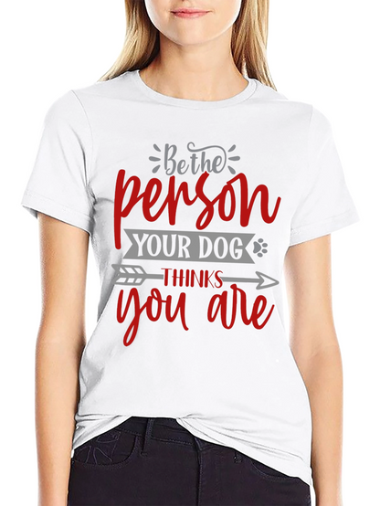 Be the Person Your Dog Thinks You Are T-Shirt
