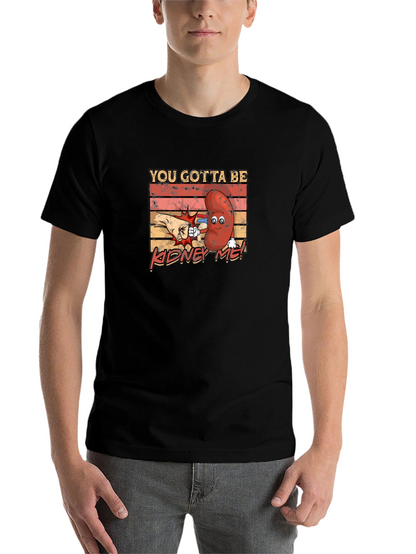 You Gotta Be Kidney Me! Funny Graphic Tee