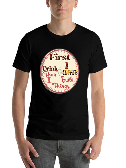 First Drink Coffee Then I Build Things Graphic Tee
