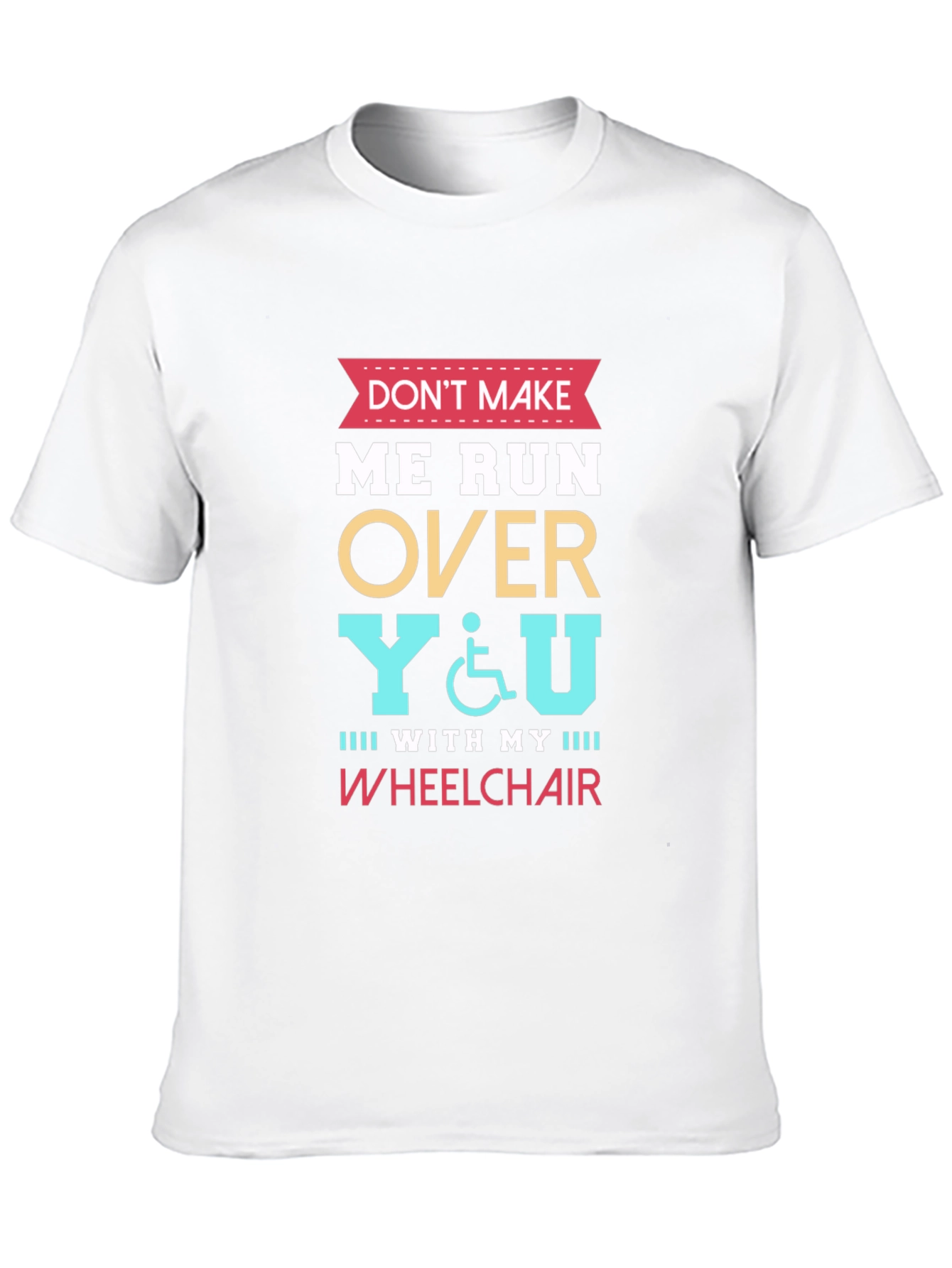 Dont Make Me Run Over You Wheelchair T-Shirt